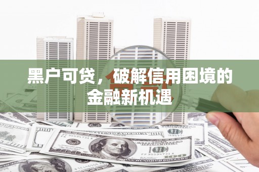 三民黑户可贷，破解信用困境的金融新机遇