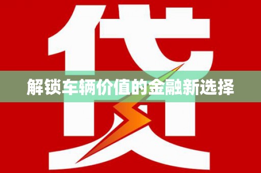 三民解锁车辆价值的金融新选择