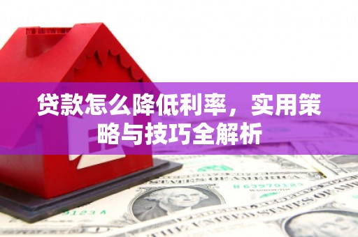三民贷款怎么降低利率，实用策略与技巧全解析