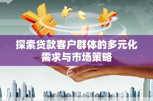 三民探索贷款客户群体的多元化需求与市场策略