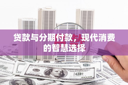 三民贷款与分期付款，现代消费的智慧选择