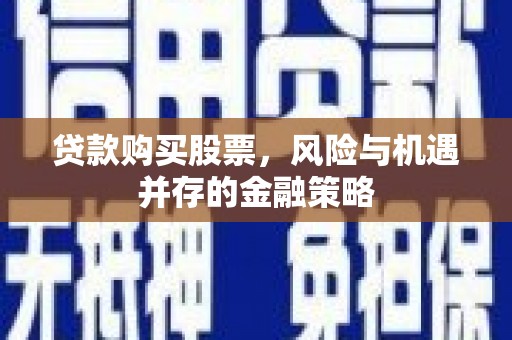 三民贷款购买股票，风险与机遇并存的金融策略