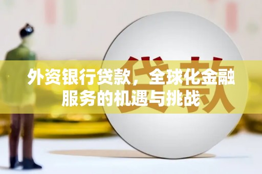 三民外资银行贷款，全球化金融服务的机遇与挑战