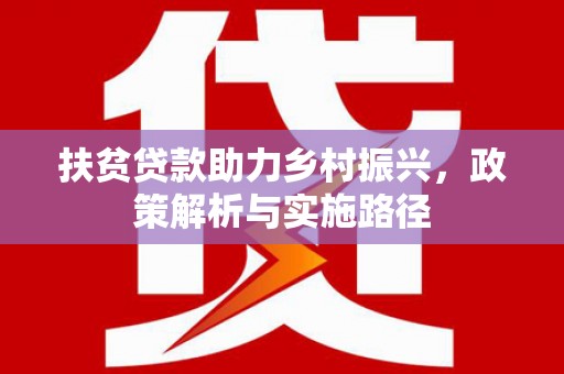三民扶贫贷款助力乡村振兴，政策解析与实施路径