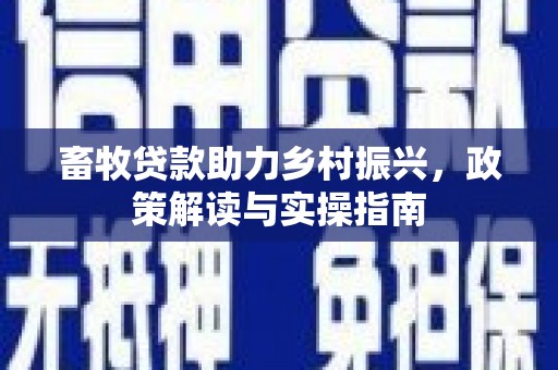 三民畜牧贷款助力乡村振兴，政策解读与实操指南