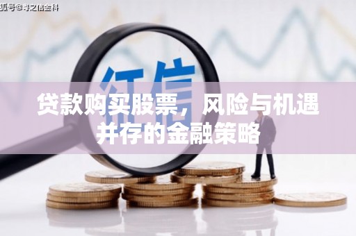 三民贷款购买股票，风险与机遇并存的金融策略