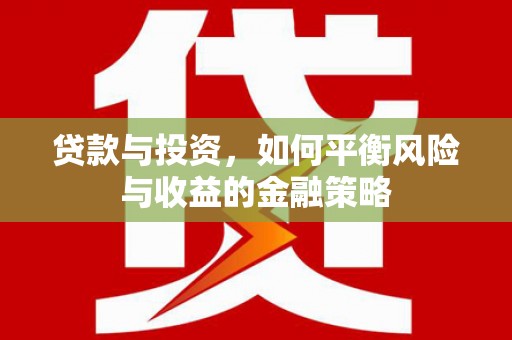 三民贷款与投资，如何平衡风险与收益的金融策略