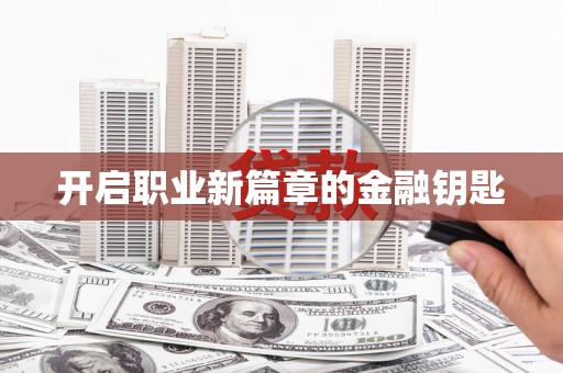 三民开启职业新篇章的金融钥匙