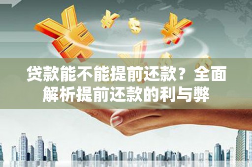 三民贷款能不能提前还款？全面解析提前还款的利与弊