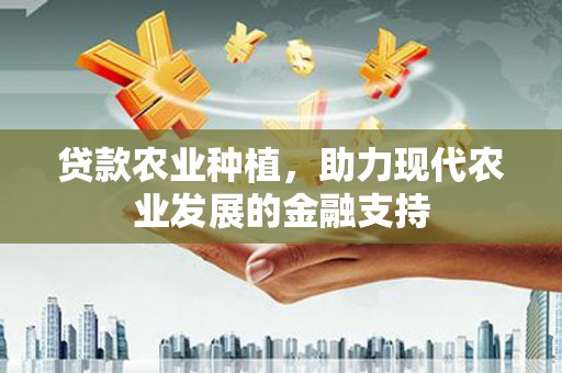 三民贷款农业种植，助力现代农业发展的金融支持