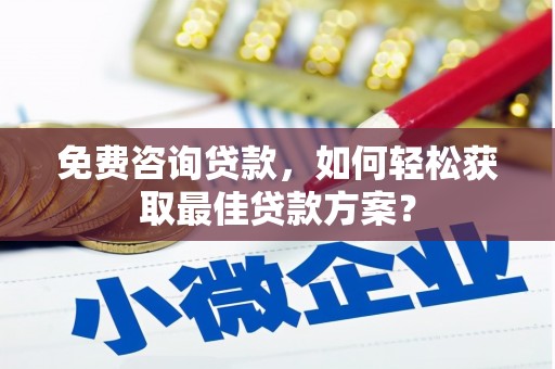 三民免费咨询贷款，如何轻松获取最佳贷款方案？